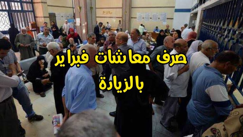 صرف معاشات فبراير 2026 اليوم بالزيادة